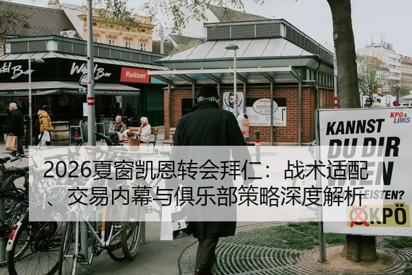 2026夏窗凯恩转会拜仁：战术适配、交易内幕与俱乐部策略深度解析