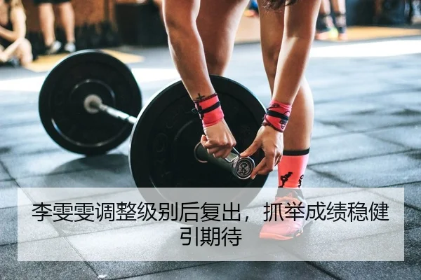 李雯雯调整级别后复出，抓举成绩稳健引期待