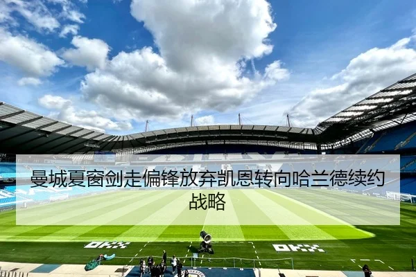 曼城夏窗剑走偏锋放弃凯恩转向哈兰德续约战略